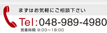 まずはお気軽にご相談下さい Tel:048-989-4980 営業時間 9:00～18:00