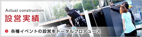 Actual construction/設営実績 各種イベントの設営をトータルプロデュース